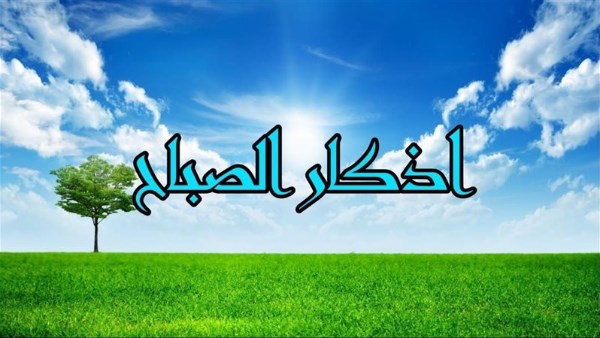 أذكار الصباح.. خير كثير وثواب كبير فلا تتكاسل عنها
