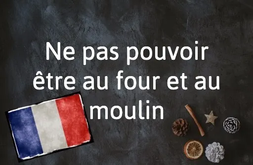 French Expression of the Day: Ne pas pouvoir être au four et au moulin