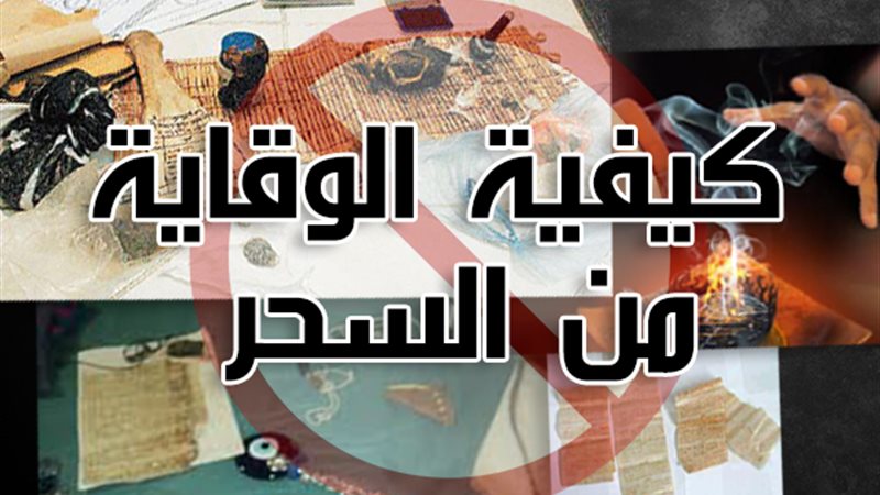 أفضل وسائل الوقاية من السحر والحسد في القرآن الكريم والسنة المطهرة
