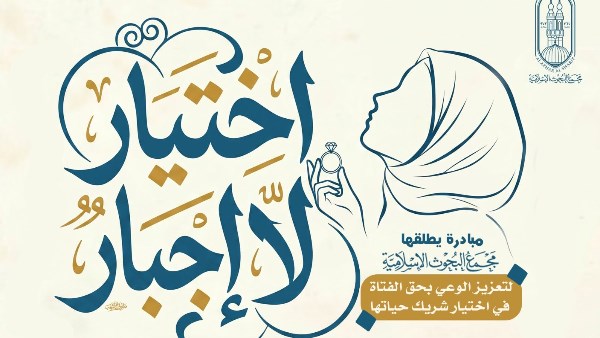 “اختيار لا إجبار”.. مجمع البحوث الإسلاميَّة يطلق مبادرة لتعزيز وعي الفتاة في اختيار شريك حياتها