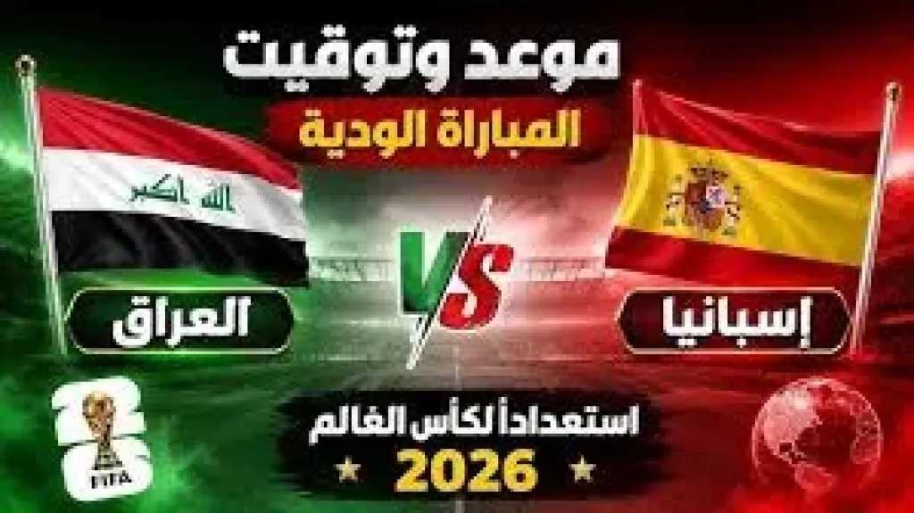 موعد مباراة العراق ضد اسبانيا الودية قبل كأس العالم 2026 والقنوات الناقلة مجاناً