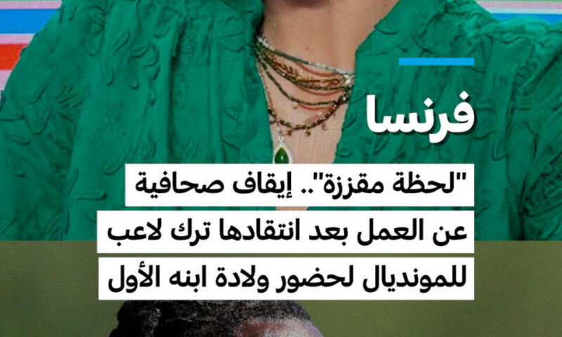 فرنسا: “لحظة مقززة”.. إيقاف صحافية عن العمل بعد انتقادها ترك لاعب للمونديال لحضور ولادة ابنه الأول
