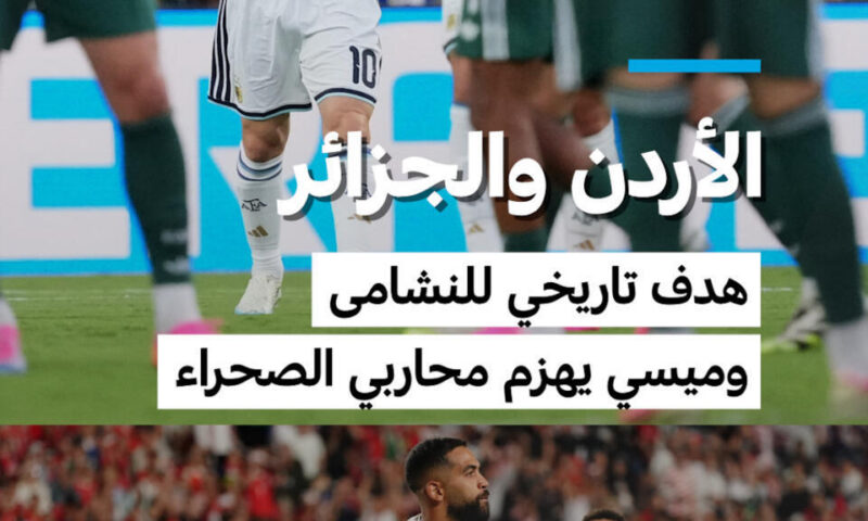 مونديال 2026: الأردن والجزائرهدف تاريخي للنشامى وميسي يهزم محاربي الصحراء