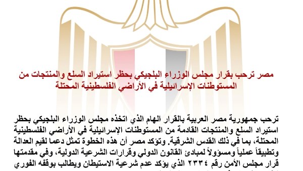 مصر ترحب بقرار مجلس الوزراء البلجيكي بحظر استيراد السلع والمنتجات الإسرائيلية