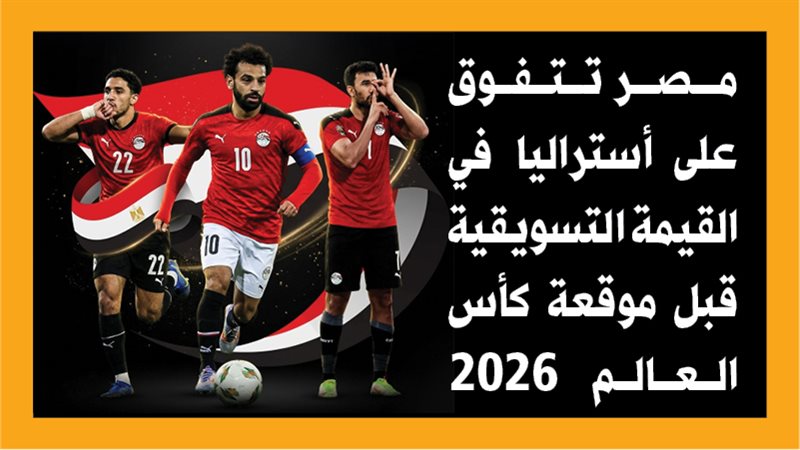 مصر تتفوق على أستراليا في القيمة التسويقية قبل موقعة كأس العالم 2026 (انفوجراف)