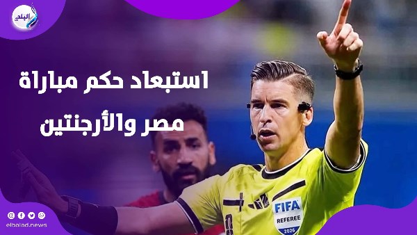 بعد الجدل.. حقيقة استبعاد حكم مباراة مصر والأرجنتين من كأس العالم 2026