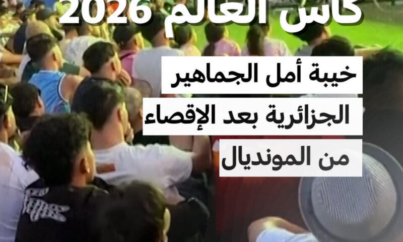 كأس العالم 2026: خيبة أمل الجماهير الجزائرية بعد الإقصاء من المونديال