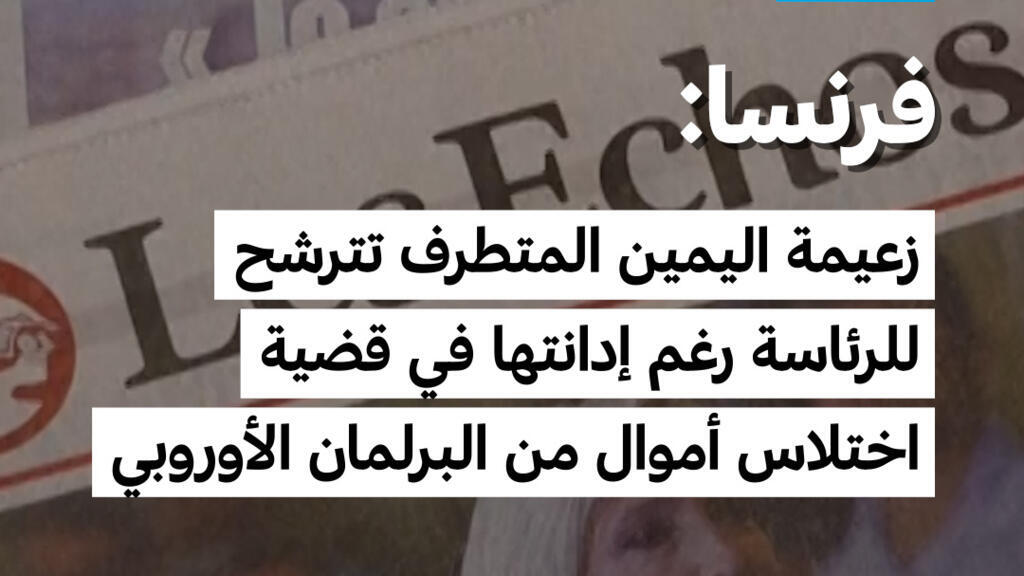 فرنسا: زعيمة اليمين المتطرف تترشح للرئاسة رغم إدانتها في قضية اختلاس أموال من البرلمان الأوروبي