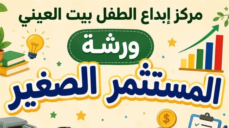“المستثمر الصغير”.. ورشة مجانية للأطفال في بيت العيني الجمعة المقبل