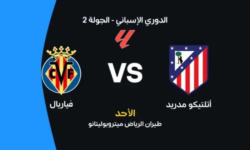 أين يمكنني مشاهدة مباراة أتلتيكو مدريد ضد فياريال بث مباشر عبر القنوات الرسمية؟
