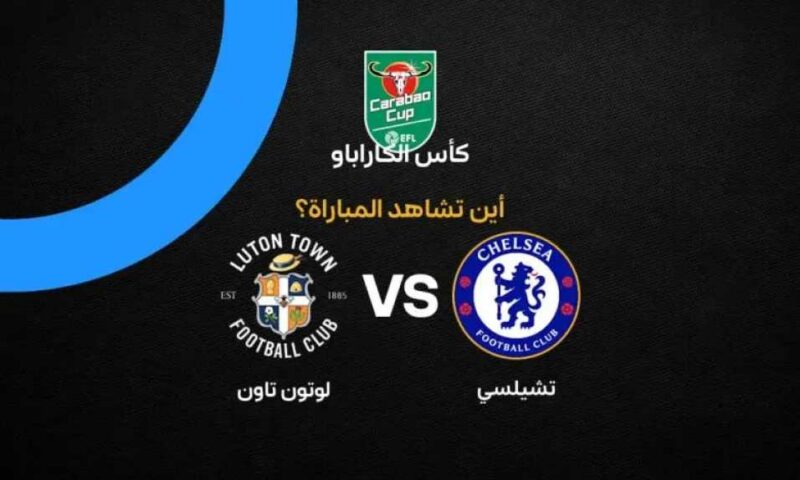 أين يمكنني مشاهدة مباراة تشيلسي ضد لوتون بث مباشر عبر القنوات الرسمية؟