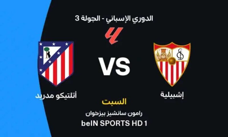 أين يمكنني مشاهدة مباراة إشبيلية ضد أتلتيكو مدريد بث مباشر عبر القنوات الرسمية؟