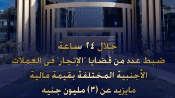 الداخلية: 3 ملايين جنيه حصيلة قضايا الإتجار في العملات الأجنبية خلال 24 ساعة