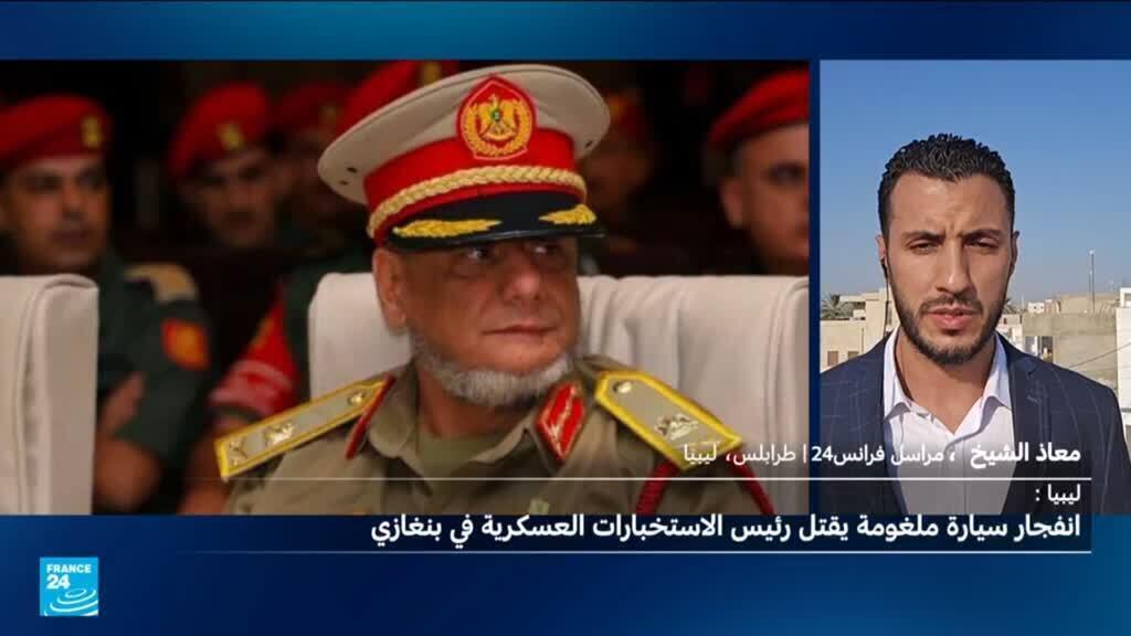 ليبيا: مقتل رئيس الاستخبارات العسكرية بانفجار سيارة مفخخة في بنغازي