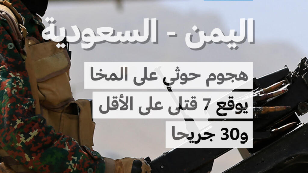 الجيش اليمني: هجوم للحوثيين على المخا يقتل 7 ويصيب 30