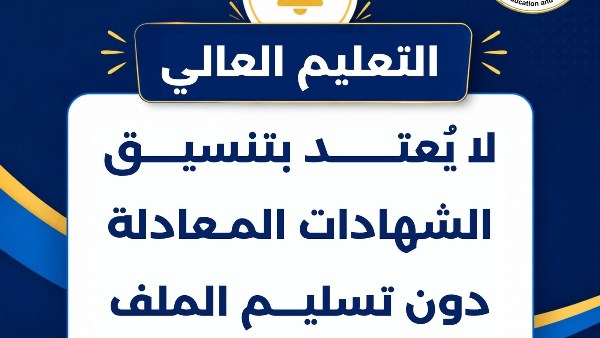 التعليم العالي: لا يُعتد بتنسيق الشهادات المعادلة دون تسليم الملف لمكتب التنسيق