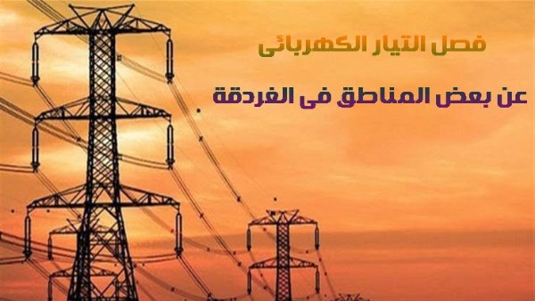 فصل التيار الكهربائي عن منطقة تقسيم عرابيا بالغردقة.. غدًا