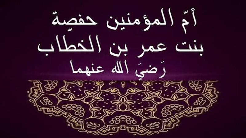 سيرة ومناقب أم المؤمنين حفصة وقصة زواجها ودورها في حفظ دستور الأمة