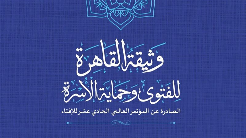الإفتاء تصدر وثيقة القاهرة للفتوى وحماية الأسرة.. تؤسس لرؤية إفتائية متكاملة لحماية الأسرة في مواجهة التحولات الاجتماعي والاقتصادية.. وإطار متكامل للتعامل مع الذكاء الاصطناعي