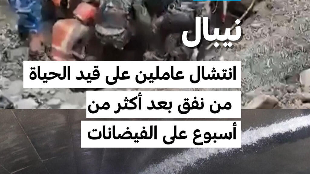 نيبال: انتشال عاملين على قيد الحياة من نفق بعد أكثر من أسبوع على الفيضانات
