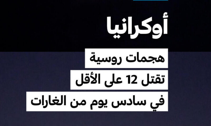 أوكرانيا: هجمات روسية تقتل 12 على الأقل في سادس يوم من الغارات