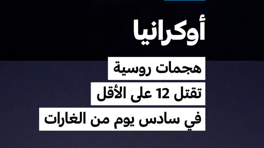 أوكرانيا: هجمات روسية تقتل 12 على الأقل في سادس يوم من الغارات