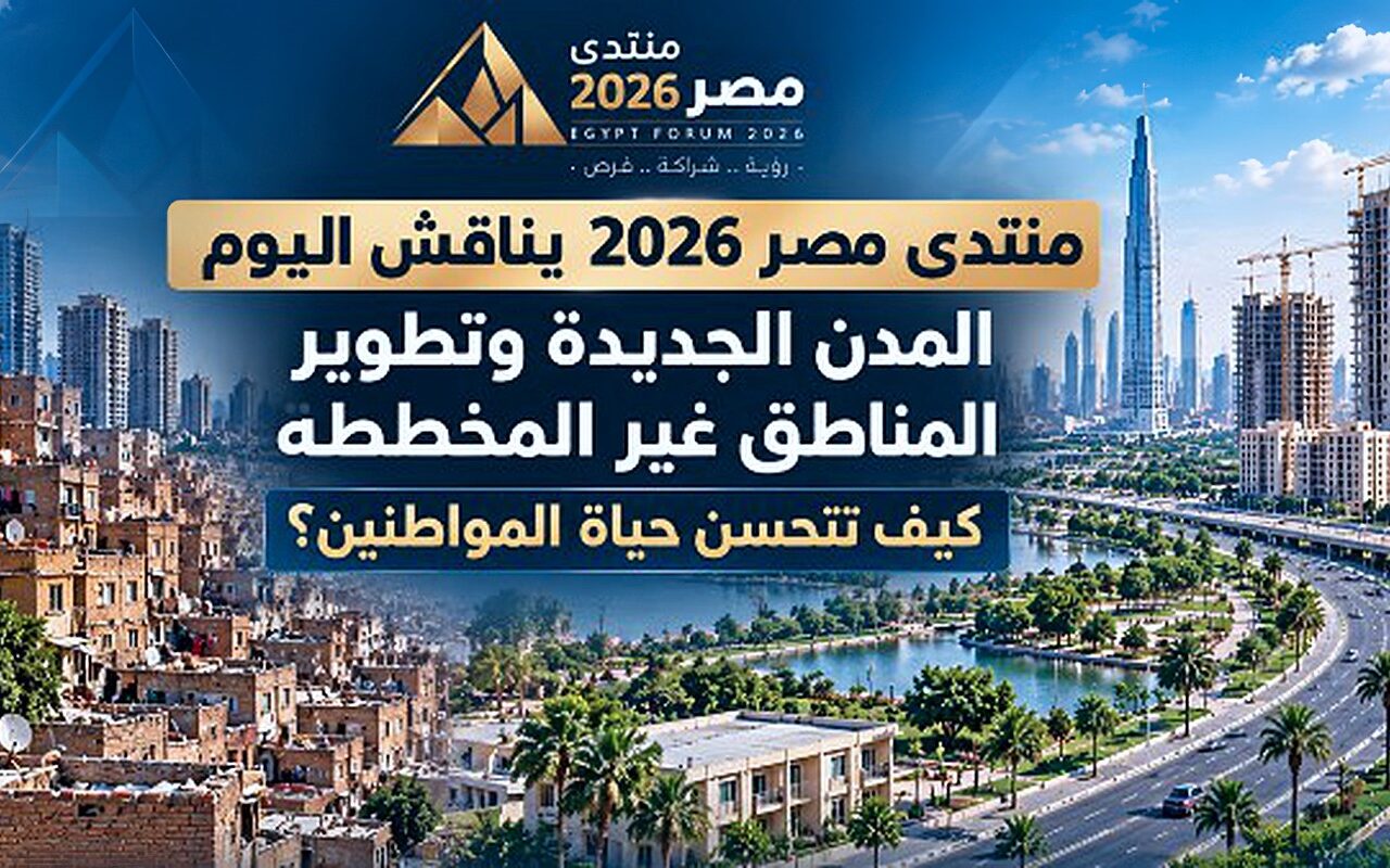 “منتدى مصر 2026” يناقش المدن الجديدة وتطوير العشوائيات وتحسين جودة حياة المواطنين