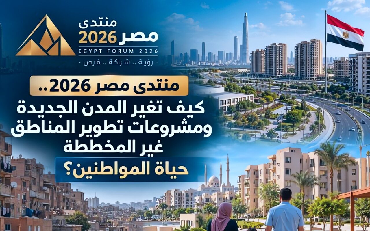 منتدى مصر 2026.. كيف تغير المدن الجديدة ومشروعات تطوير المناطق غير المخططة حياة المواطنين؟