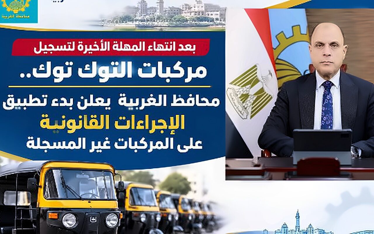 بعد انتهاء المهلة الأخيرة للتسجيل.. محافظ الغربية: بدء تطبيق الإجراءات القانونية على مركبات التوكتوك غير المسجلة