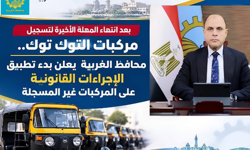 بعد انتهاء المهلة الأخيرة للتسجيل.. محافظ الغربية: بدء تطبيق الإجراءات القانونية على مركبات التوكتوك غير المسجلة