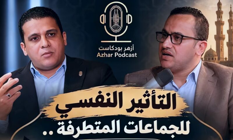 «أزهر بودكاست» يناقش التأثير النفسي للجماعات المتطرفة وسبل حماية الشباب من الاستقطاب