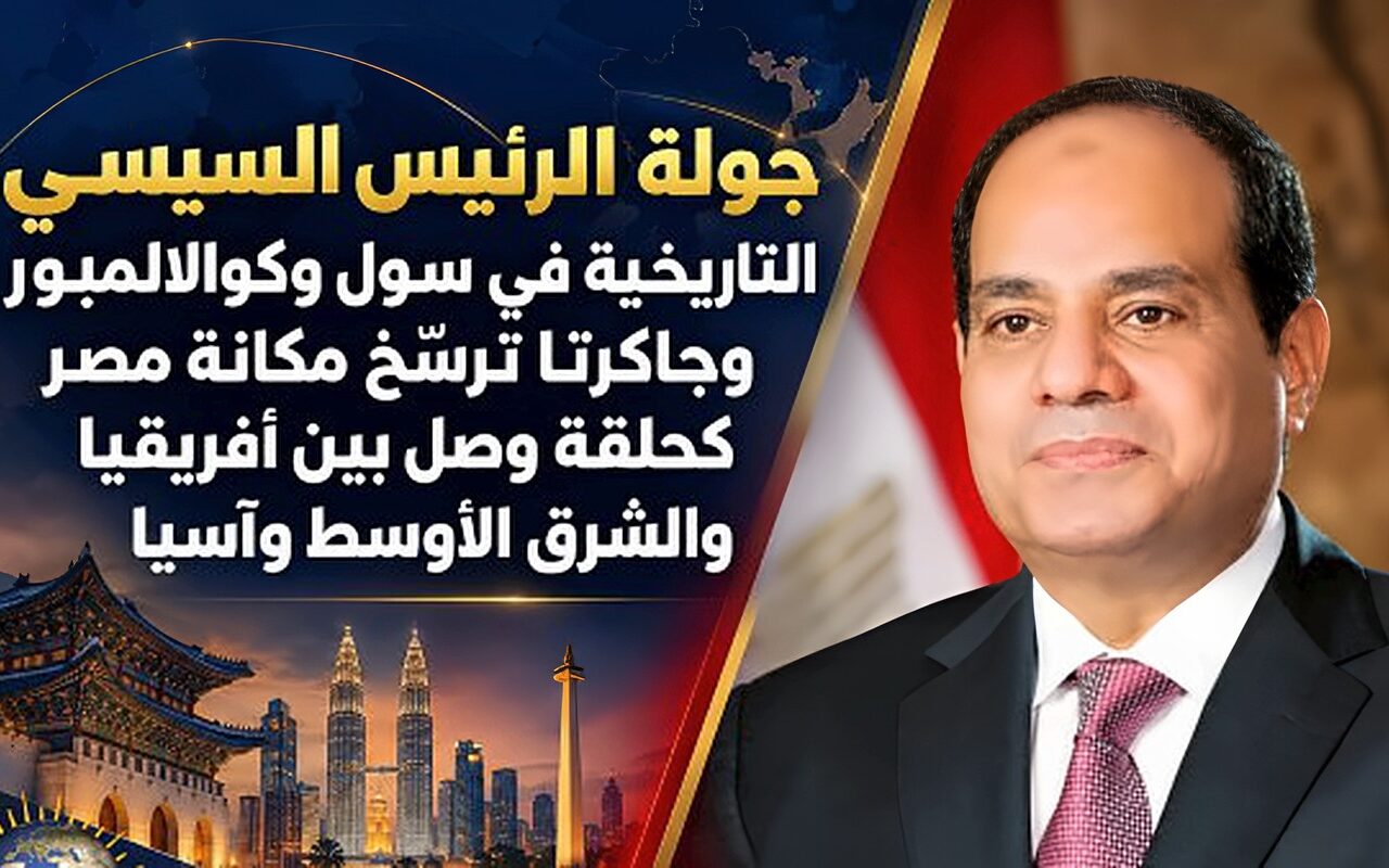 جولة السيسي التاريخية بسول وكوالالمبور وجاكرتا ترسخ مكانة مصر كحلقة وصل بين إفريقيا والشرق الأوسط وآسيا
