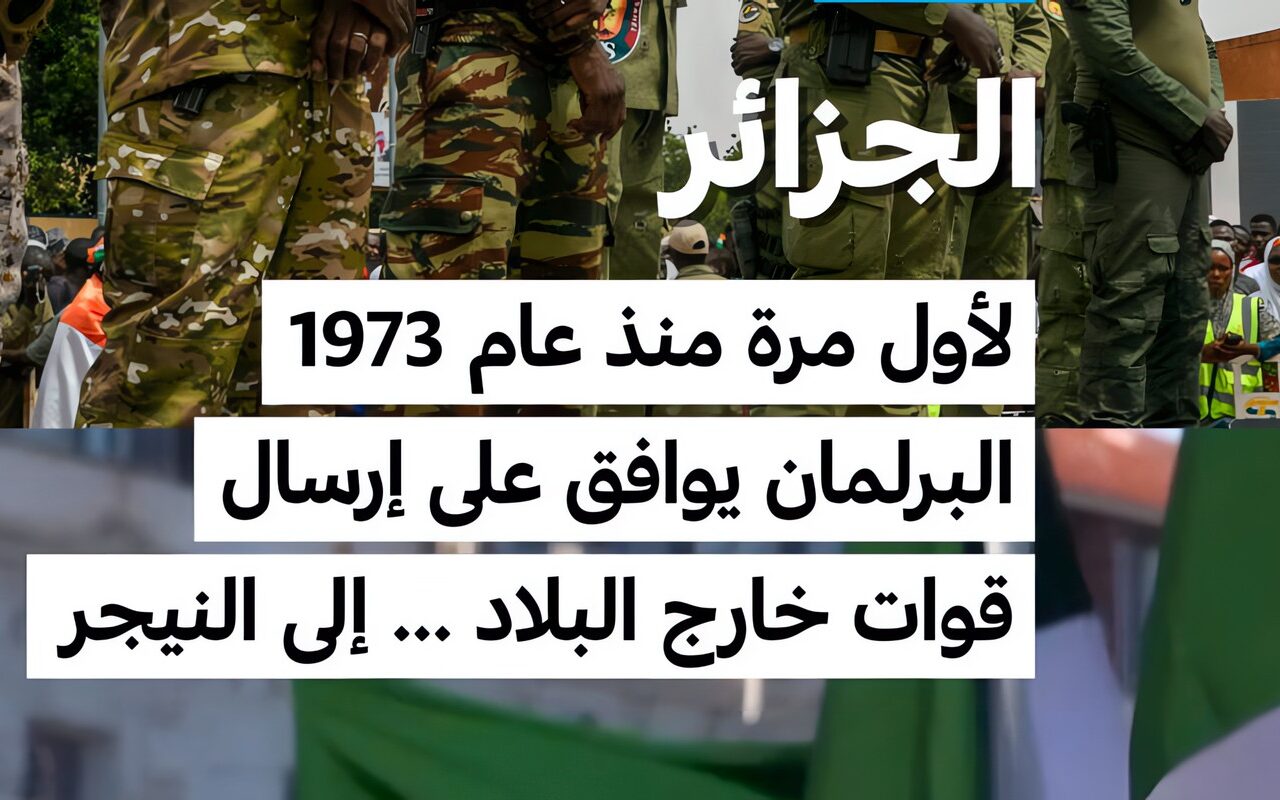 الجزائر: لأول مرة منذ عام 1973… البرلمان يوافق على إرسال قوات خارج البلاد … إلى النيجر