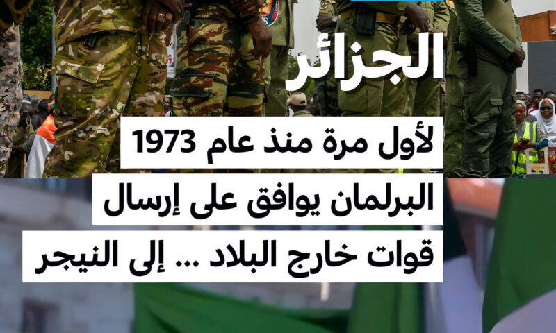 الجزائر: لأول مرة منذ عام 1973… البرلمان يوافق على إرسال قوات خارج البلاد … إلى النيجر