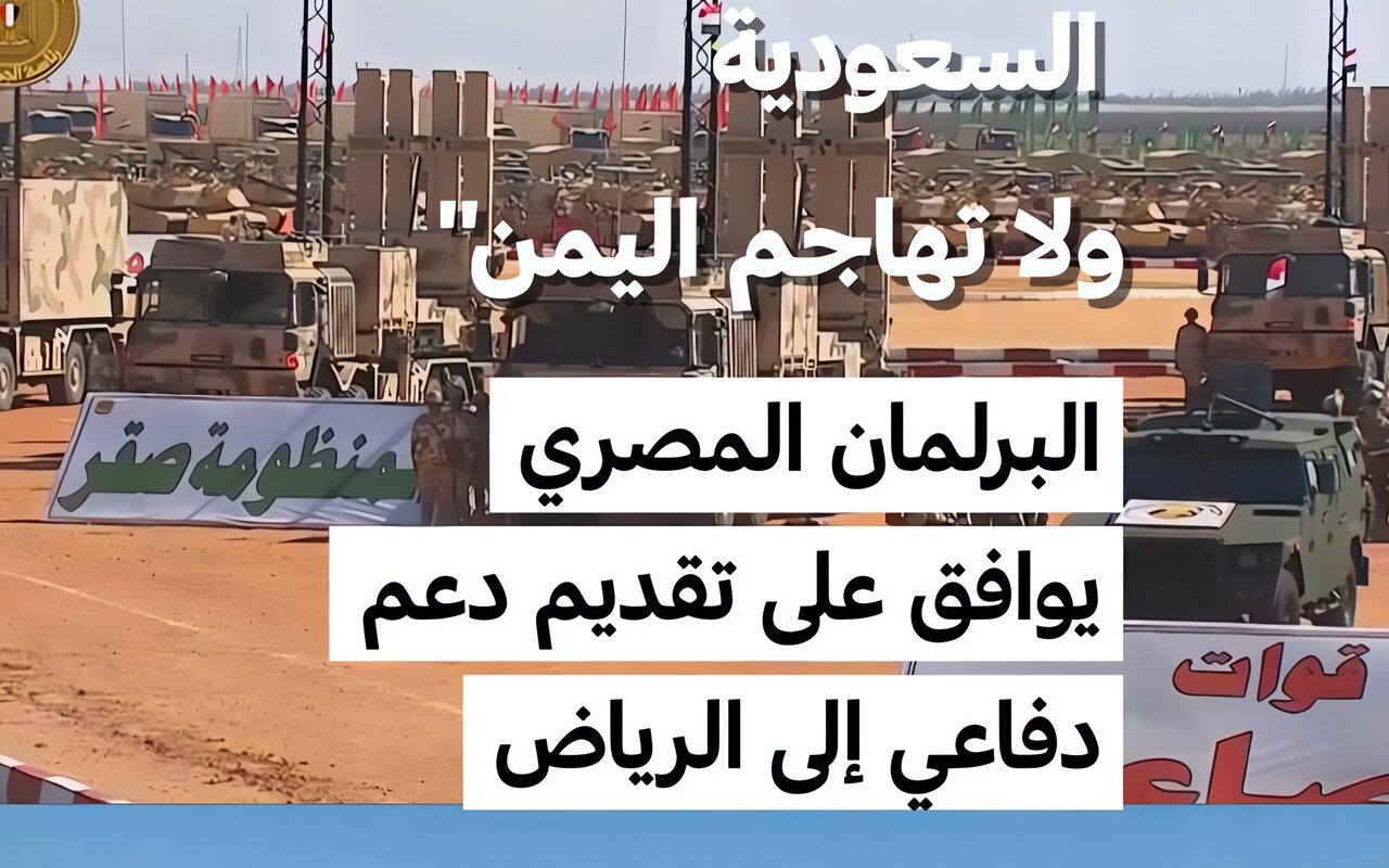 “مصر تدافع عن السعودية ولا تهاجم اليمن” .. البرلمان المصري يوافق على تقديم دعم دفاعي إلى الرياض