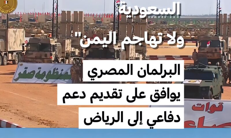 “مصر تدافع عن السعودية ولا تهاجم اليمن” .. البرلمان المصري يوافق على تقديم دعم دفاعي إلى الرياض