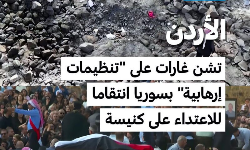 الأردن تشن غارات على “تنظيمات إرهابية” بسوريا انتقاما للاعتداء على كنيسة