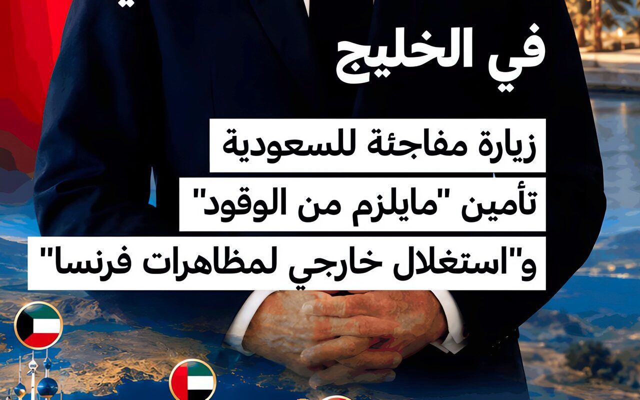 جولة الرئيس الفرنسي في الخليج: زيارة مفاجئة للرياض.. وتأمين الوقود و”استغلال خارجي للمظاهرات”