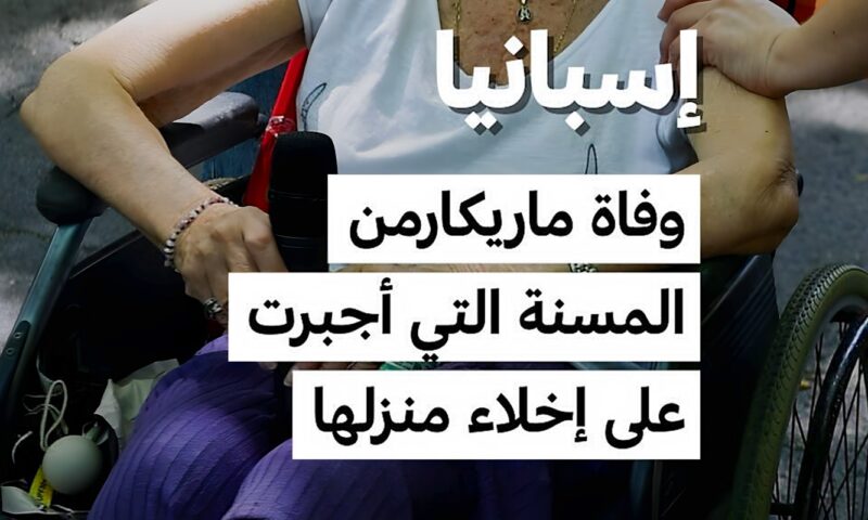 إسبانيا:  وفاة ماريكارمن..  المُسنّة التي أُجبرت على إخلاء منزلها
