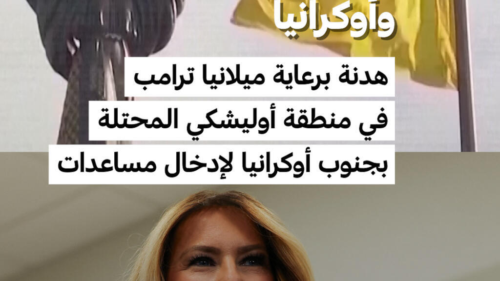 حرب روسيا وأوكرانيا: هدنة برعاية ميلانيا ترامب في منطقة أوليشكي المحتلة بجنوب أوكرانيا